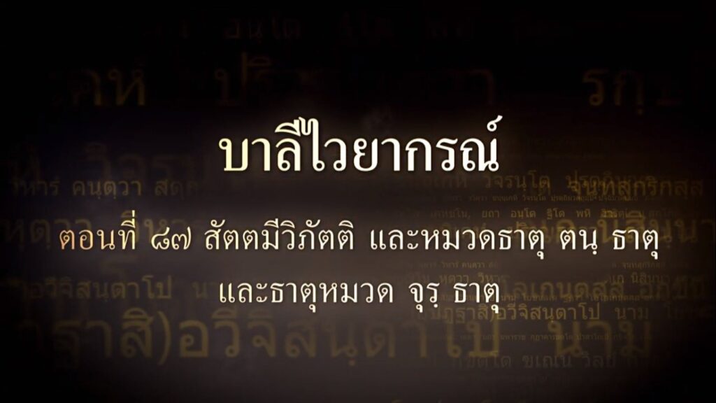 ตอนที่ ๘๗ สัตตมีวิภัตติ และธาตุหมวด ตน ธาตุ และธาตุหมวด จุร ธาตุ