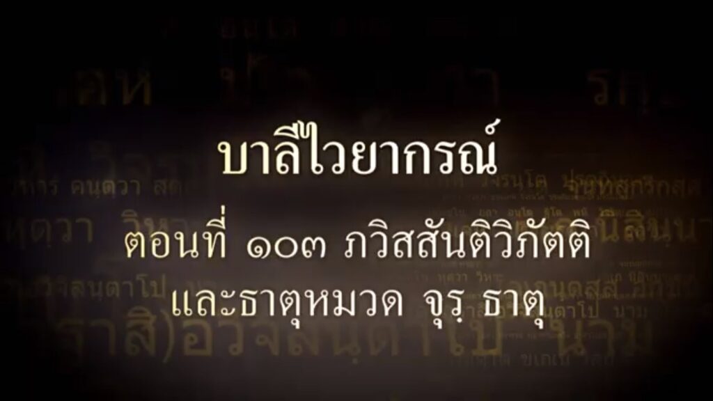 ตอนที่ ๑๐๓ ภวิสสันติวิภัตติ และธาตุหมวด จุร ธาตุ