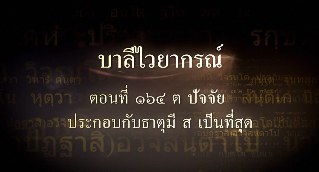 ตอนที่ ๑๖๔  ต ปัจจัยประกอบกับธาตุมี สฺ เป็นที่สุด