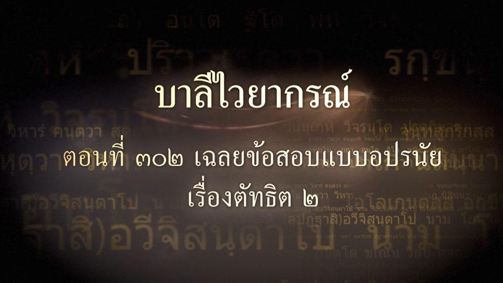ตอนที่ ๓๐๒ เฉลยข้อสอบแบบอปรนัยเรื่องตัทธิต ๒